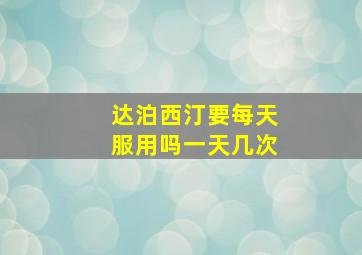 达泊西汀要每天服用吗一天几次