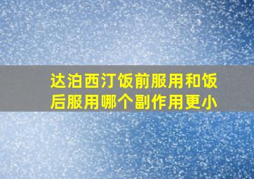 达泊西汀饭前服用和饭后服用哪个副作用更小