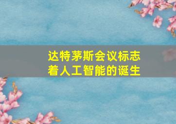 达特茅斯会议标志着人工智能的诞生