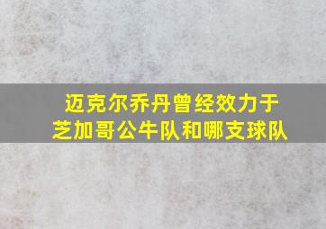 迈克尔乔丹曾经效力于芝加哥公牛队和哪支球队