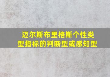 迈尔斯布里格斯个性类型指标的判断型或感知型