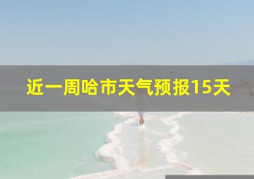 近一周哈市天气预报15天