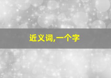 近义词,一个字