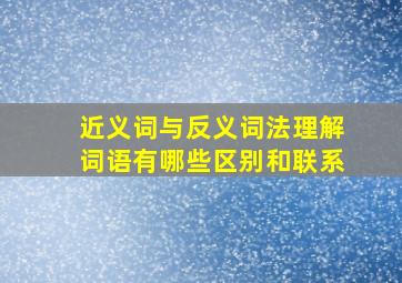 近义词与反义词法理解词语有哪些区别和联系