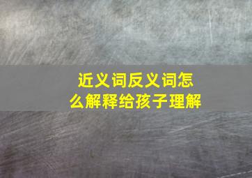 近义词反义词怎么解释给孩子理解