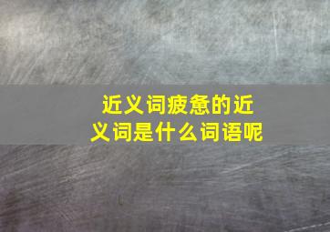 近义词疲惫的近义词是什么词语呢