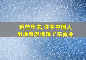 近些年来,许多中国人出境旅游选择了东南亚