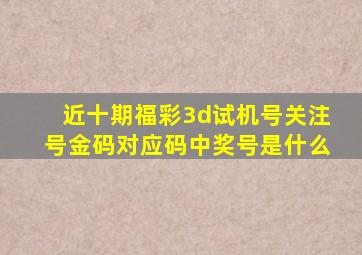 近十期福彩3d试机号关注号金码对应码中奖号是什么