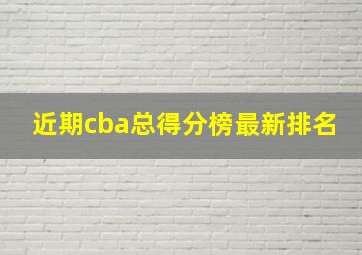 近期cba总得分榜最新排名