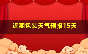 近期包头天气预报15天