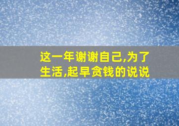 这一年谢谢自己,为了生活,起早贪钱的说说