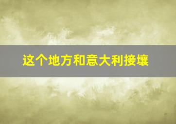 这个地方和意大利接壤