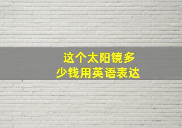 这个太阳镜多少钱用英语表达