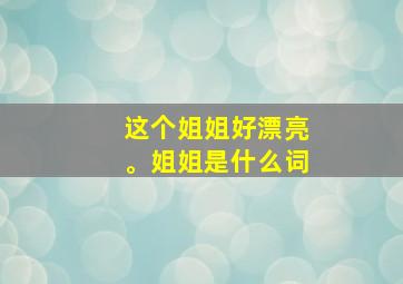 这个姐姐好漂亮。姐姐是什么词