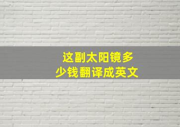 这副太阳镜多少钱翻译成英文