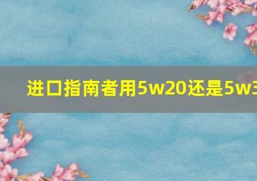 进口指南者用5w20还是5w30