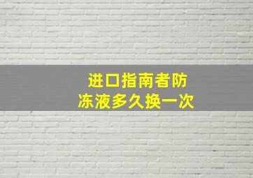 进口指南者防冻液多久换一次