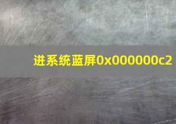 进系统蓝屏0x000000c2