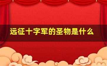 远征十字军的圣物是什么