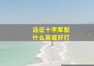 远征十字军配什么英雄好打