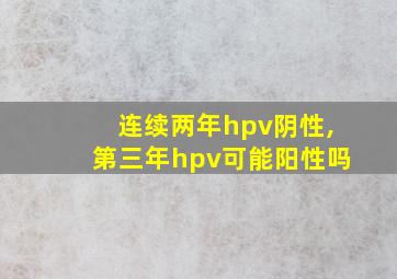 连续两年hpv阴性,第三年hpv可能阳性吗