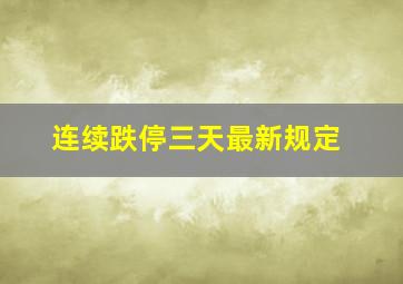 连续跌停三天最新规定