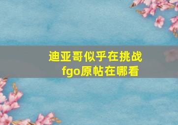 迪亚哥似乎在挑战fgo原帖在哪看