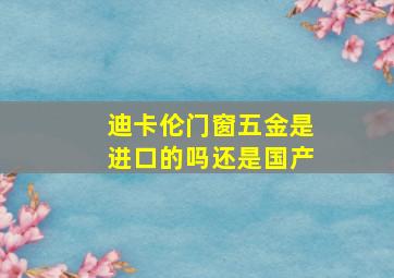 迪卡伦门窗五金是进口的吗还是国产