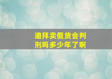 迪拜卖假货会判刑吗多少年了啊