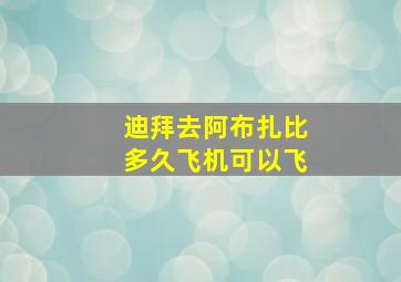 迪拜去阿布扎比多久飞机可以飞