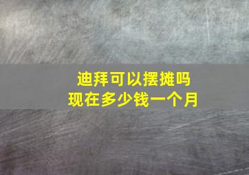 迪拜可以摆摊吗现在多少钱一个月