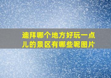 迪拜哪个地方好玩一点儿的景区有哪些呢图片