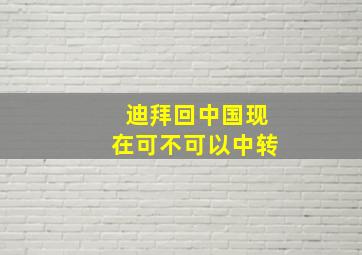 迪拜回中国现在可不可以中转