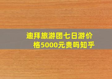 迪拜旅游团七日游价格5000元贵吗知乎