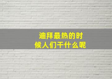 迪拜最热的时候人们干什么呢