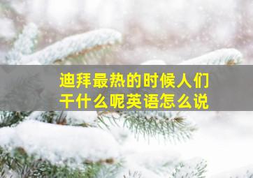 迪拜最热的时候人们干什么呢英语怎么说