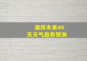 迪拜未来40天天气趋势预测