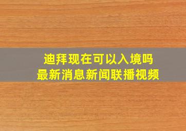 迪拜现在可以入境吗最新消息新闻联播视频