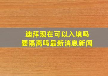 迪拜现在可以入境吗要隔离吗最新消息新闻