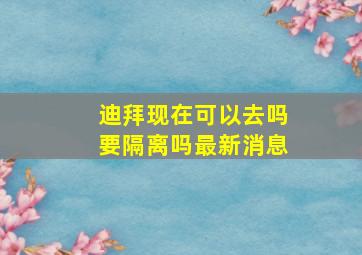 迪拜现在可以去吗要隔离吗最新消息