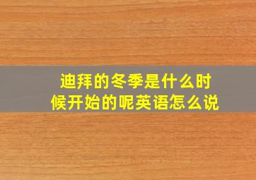 迪拜的冬季是什么时候开始的呢英语怎么说