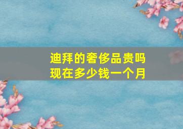 迪拜的奢侈品贵吗现在多少钱一个月