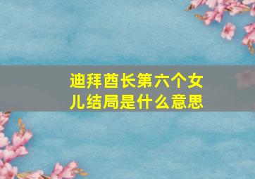 迪拜酋长第六个女儿结局是什么意思