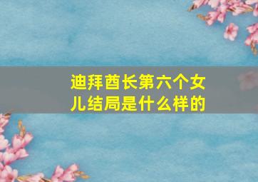 迪拜酋长第六个女儿结局是什么样的