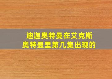 迪迦奥特曼在艾克斯奥特曼里第几集出现的