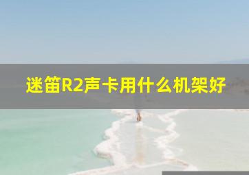 迷笛R2声卡用什么机架好