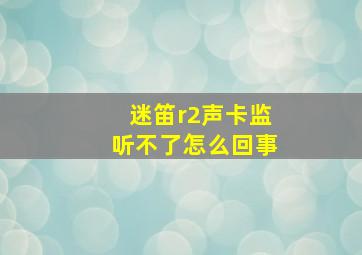 迷笛r2声卡监听不了怎么回事