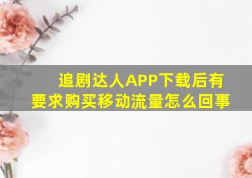 追剧达人APP下载后有要求购买移动流量怎么回事