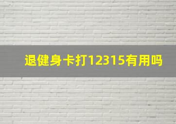 退健身卡打12315有用吗