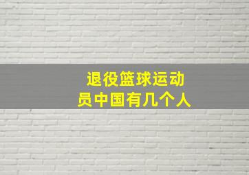 退役篮球运动员中国有几个人